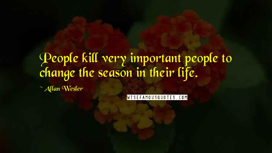 Allan Wesler Quotes: People kill very important people to change the season in their life.