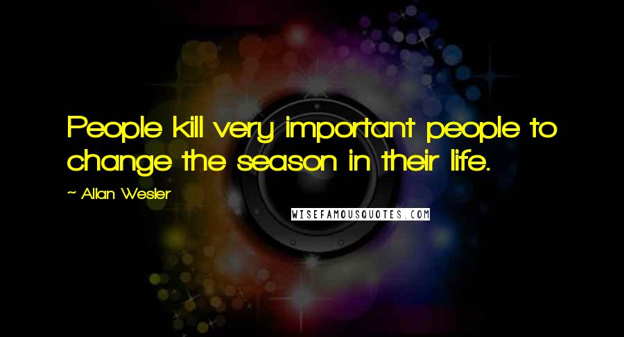 Allan Wesler Quotes: People kill very important people to change the season in their life.