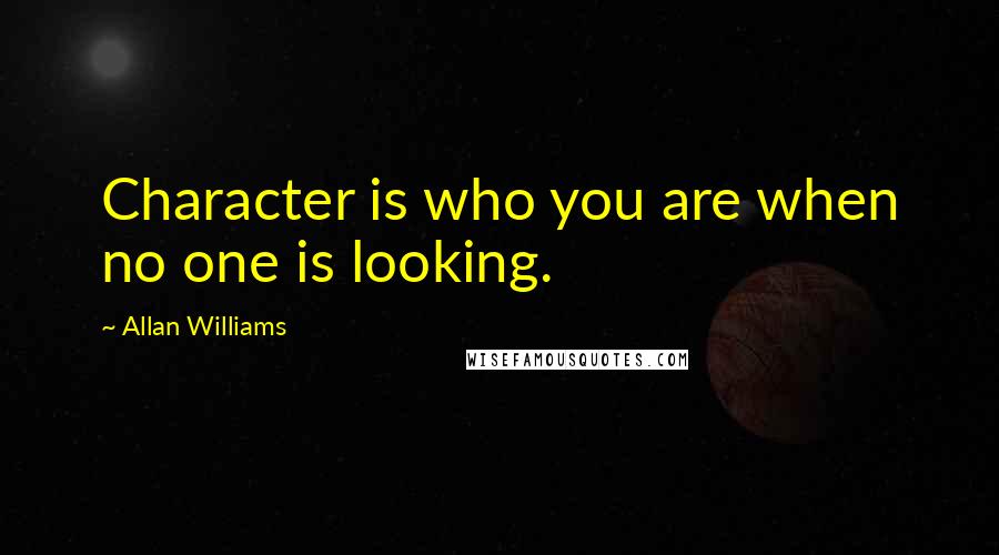 Allan Williams Quotes: Character is who you are when no one is looking.
