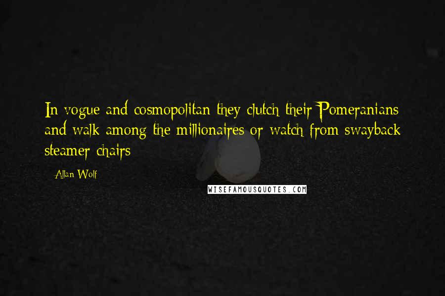 Allan Wolf Quotes: In vogue and cosmopolitan they clutch their Pomeranians and walk among the millionaires or watch from swayback steamer chairs