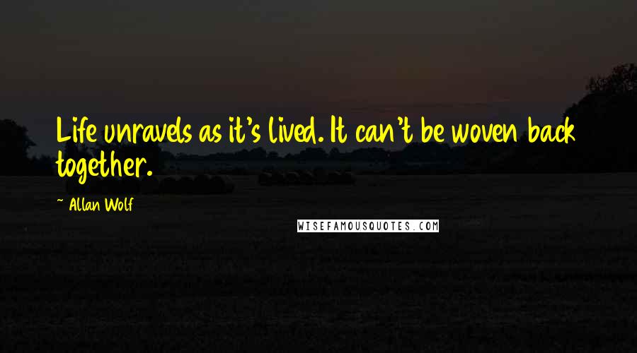 Allan Wolf Quotes: Life unravels as it's lived. It can't be woven back together.