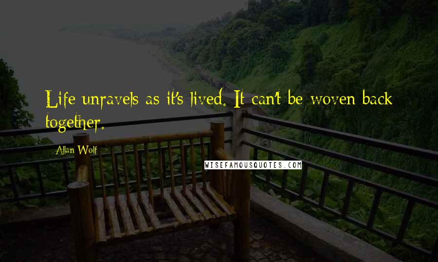 Allan Wolf Quotes: Life unravels as it's lived. It can't be woven back together.
