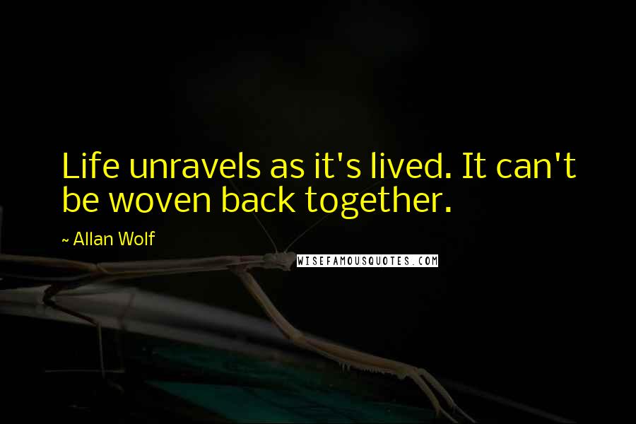 Allan Wolf Quotes: Life unravels as it's lived. It can't be woven back together.