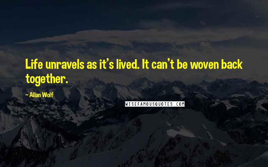 Allan Wolf Quotes: Life unravels as it's lived. It can't be woven back together.