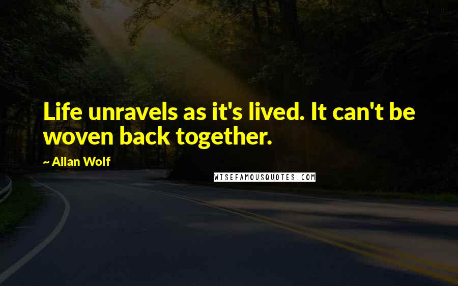 Allan Wolf Quotes: Life unravels as it's lived. It can't be woven back together.