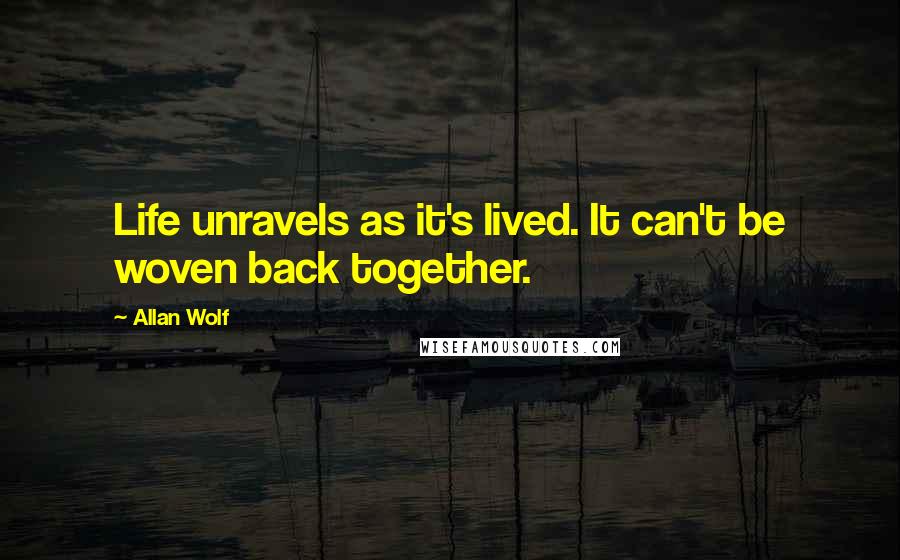 Allan Wolf Quotes: Life unravels as it's lived. It can't be woven back together.