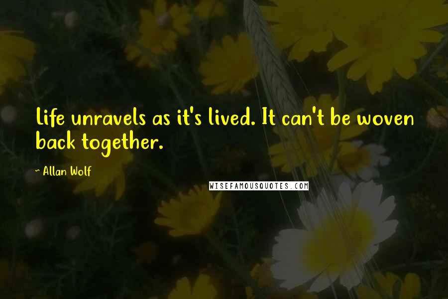 Allan Wolf Quotes: Life unravels as it's lived. It can't be woven back together.