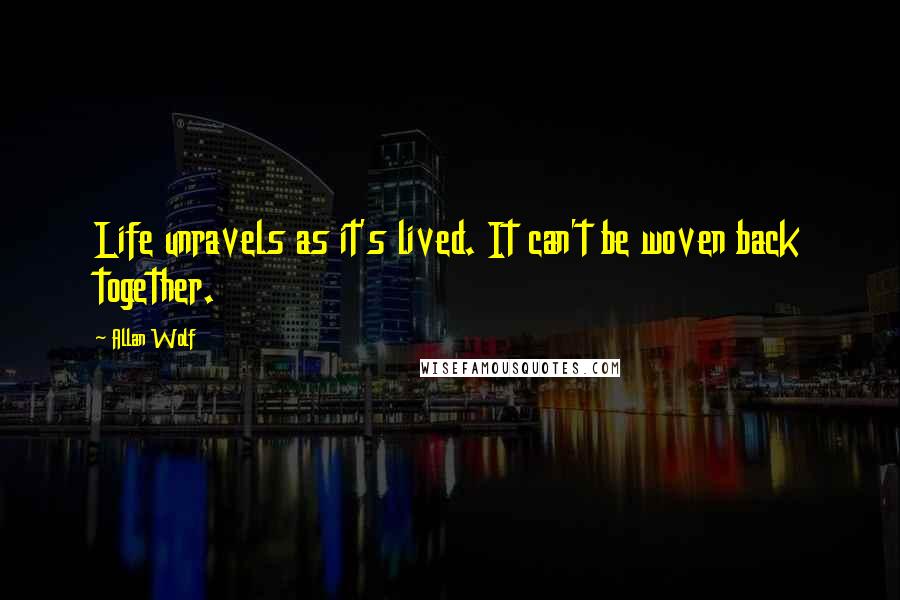 Allan Wolf Quotes: Life unravels as it's lived. It can't be woven back together.