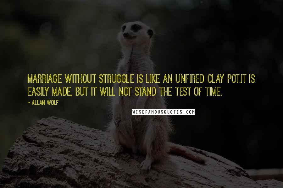 Allan Wolf Quotes: Marriage without struggle is like an unfired clay pot.It is easily made, but it will not stand the test of time.