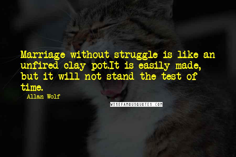 Allan Wolf Quotes: Marriage without struggle is like an unfired clay pot.It is easily made, but it will not stand the test of time.