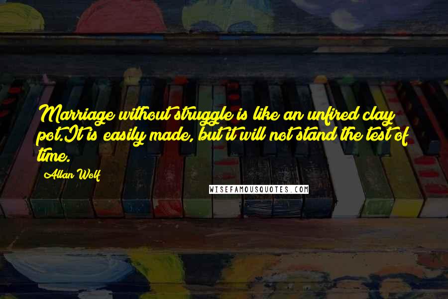 Allan Wolf Quotes: Marriage without struggle is like an unfired clay pot.It is easily made, but it will not stand the test of time.