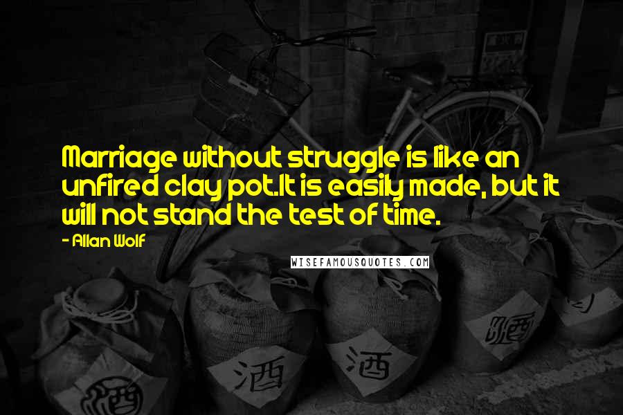 Allan Wolf Quotes: Marriage without struggle is like an unfired clay pot.It is easily made, but it will not stand the test of time.