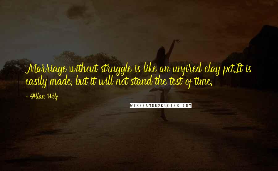 Allan Wolf Quotes: Marriage without struggle is like an unfired clay pot.It is easily made, but it will not stand the test of time.