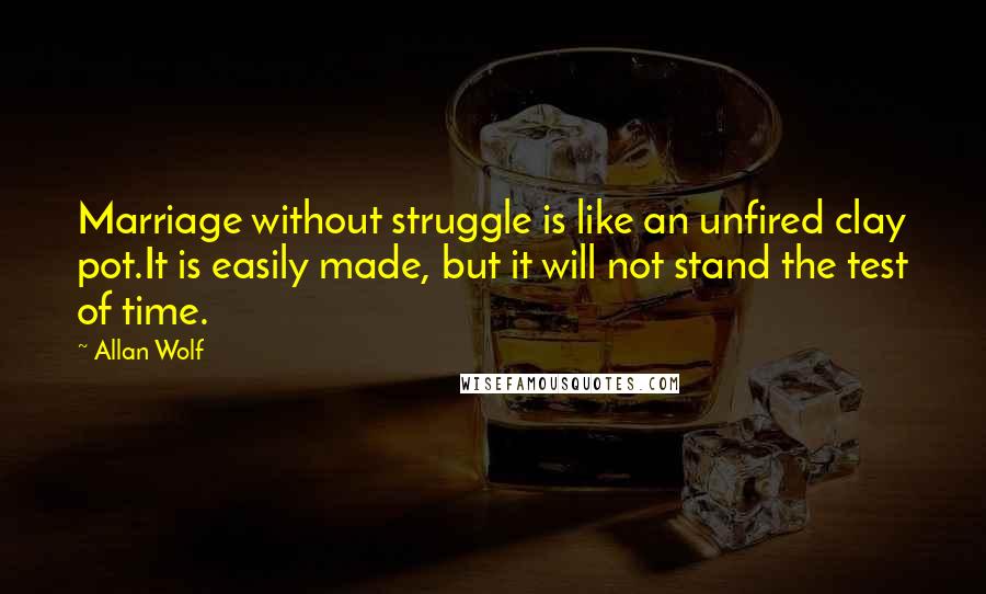 Allan Wolf Quotes: Marriage without struggle is like an unfired clay pot.It is easily made, but it will not stand the test of time.