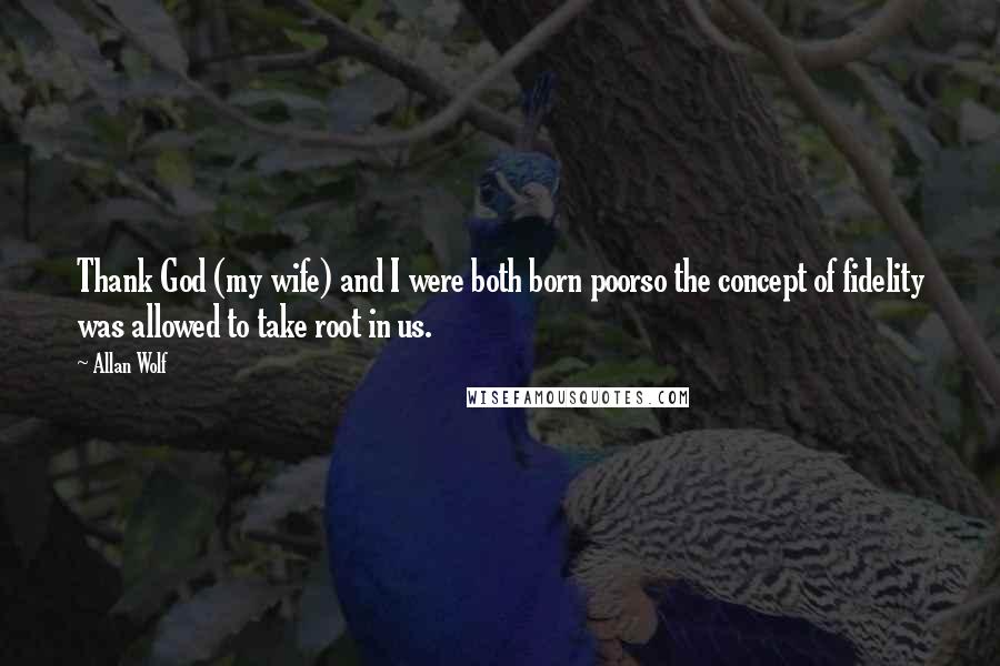 Allan Wolf Quotes: Thank God (my wife) and I were both born poorso the concept of fidelity was allowed to take root in us.