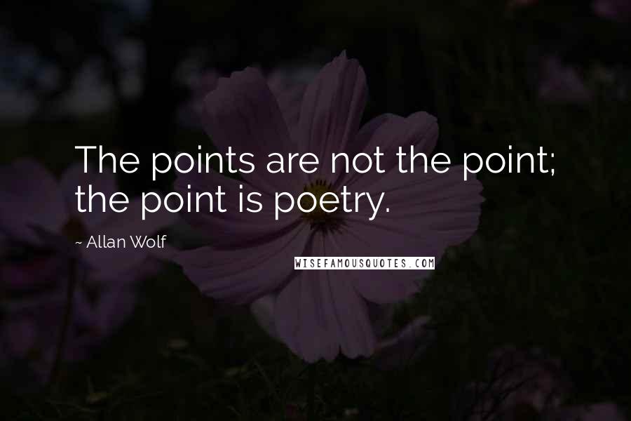 Allan Wolf Quotes: The points are not the point; the point is poetry.