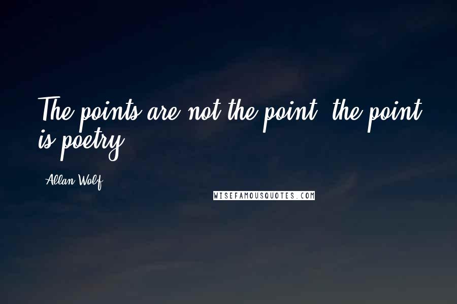 Allan Wolf Quotes: The points are not the point; the point is poetry.