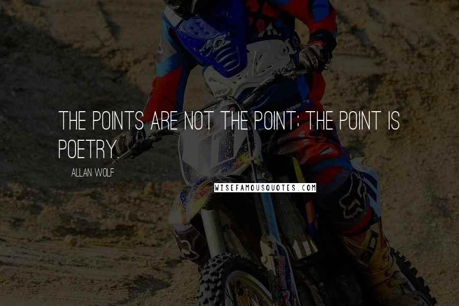 Allan Wolf Quotes: The points are not the point; the point is poetry.