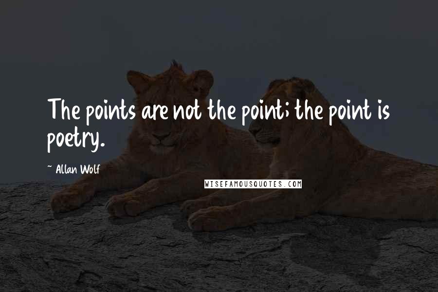 Allan Wolf Quotes: The points are not the point; the point is poetry.