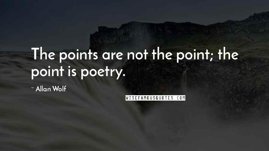 Allan Wolf Quotes: The points are not the point; the point is poetry.