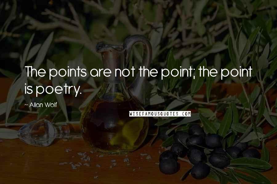 Allan Wolf Quotes: The points are not the point; the point is poetry.