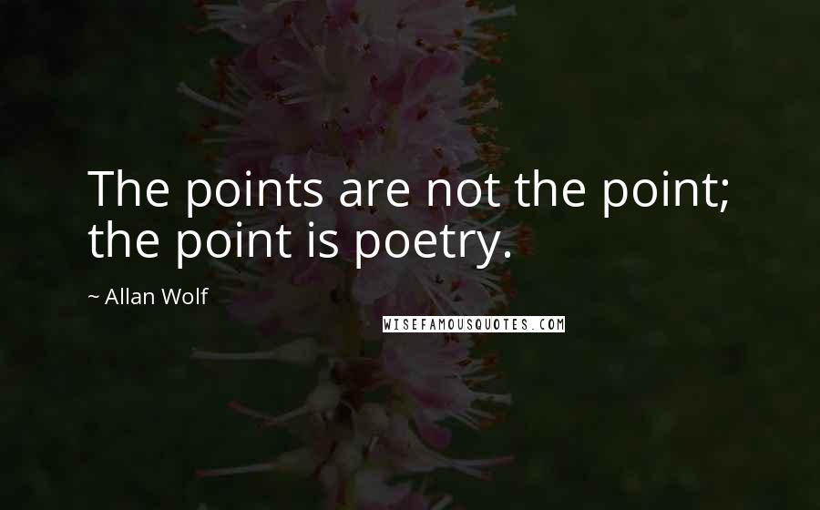 Allan Wolf Quotes: The points are not the point; the point is poetry.