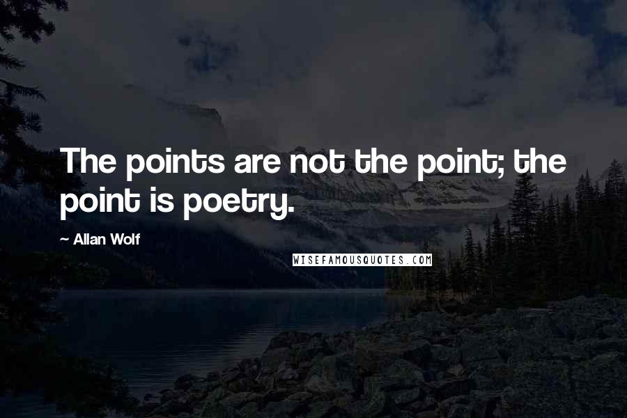 Allan Wolf Quotes: The points are not the point; the point is poetry.