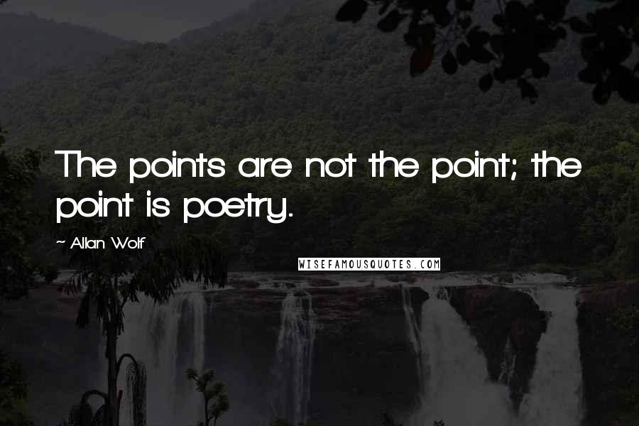 Allan Wolf Quotes: The points are not the point; the point is poetry.