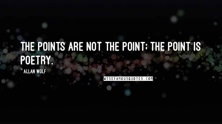 Allan Wolf Quotes: The points are not the point; the point is poetry.