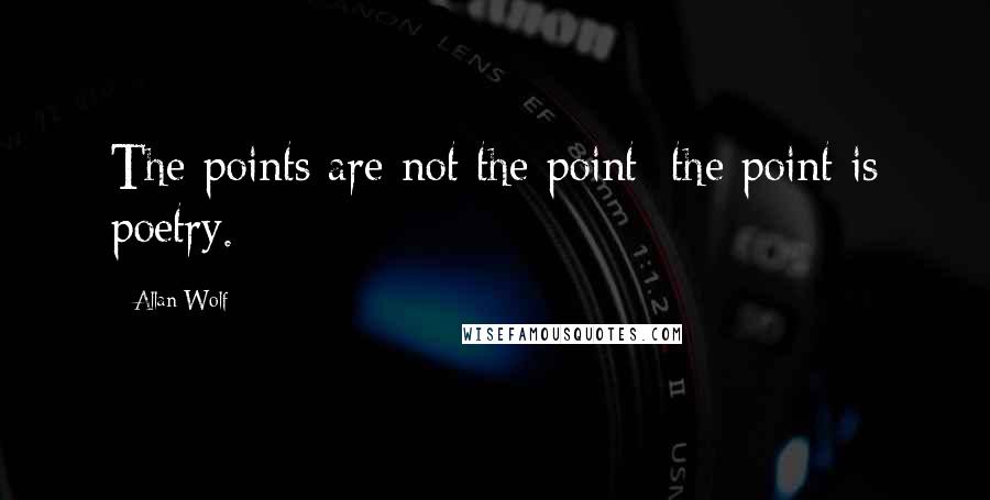 Allan Wolf Quotes: The points are not the point; the point is poetry.