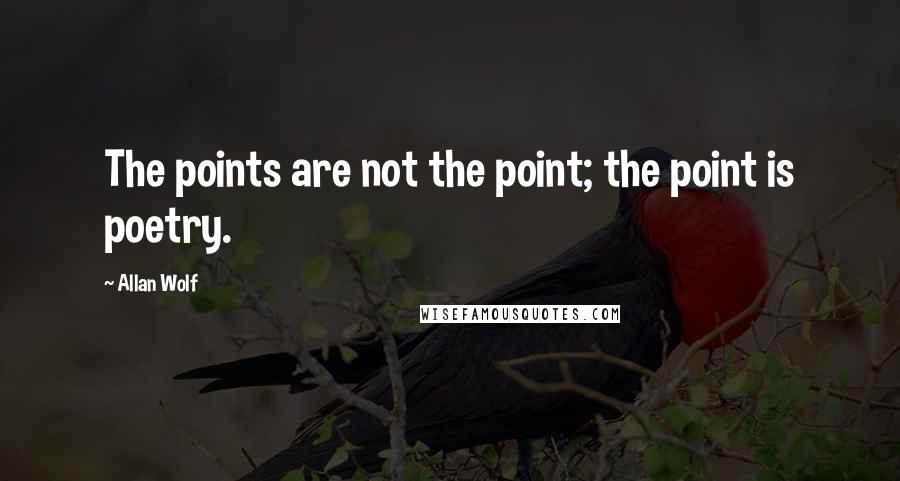 Allan Wolf Quotes: The points are not the point; the point is poetry.