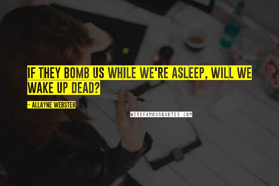 Allayne Webster Quotes: If they bomb us while we're asleep, will we wake up dead?