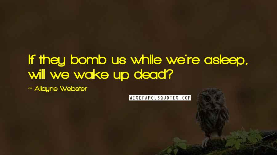 Allayne Webster Quotes: If they bomb us while we're asleep, will we wake up dead?