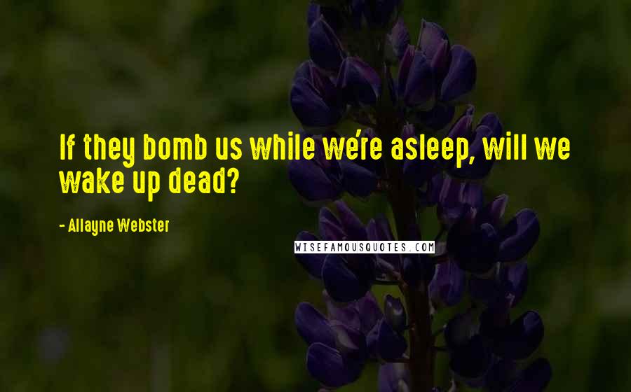 Allayne Webster Quotes: If they bomb us while we're asleep, will we wake up dead?