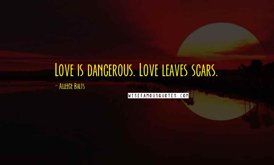 Alleece Balts Quotes: Love is dangerous. Love leaves scars.