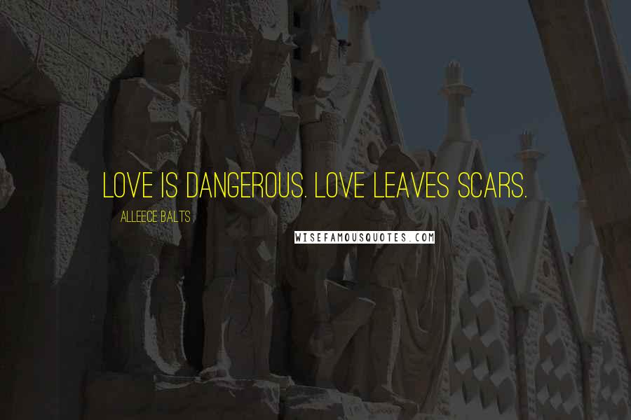 Alleece Balts Quotes: Love is dangerous. Love leaves scars.