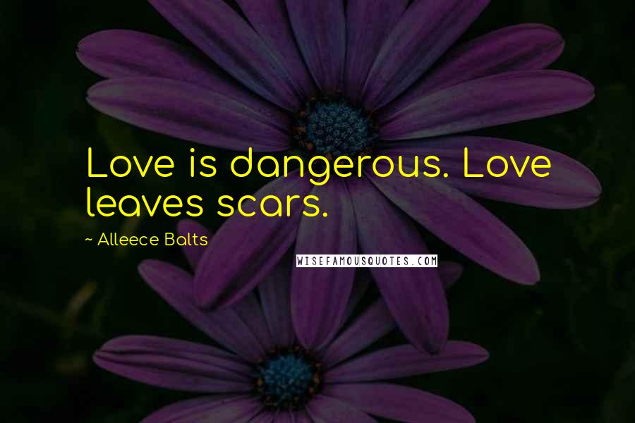 Alleece Balts Quotes: Love is dangerous. Love leaves scars.