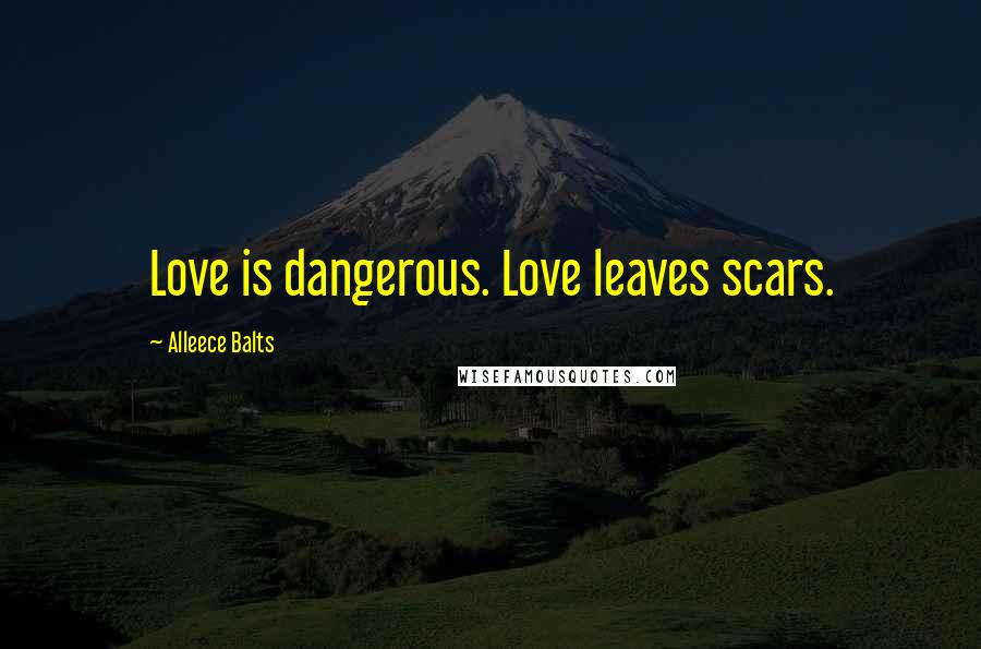 Alleece Balts Quotes: Love is dangerous. Love leaves scars.