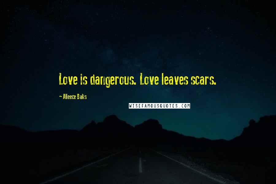 Alleece Balts Quotes: Love is dangerous. Love leaves scars.