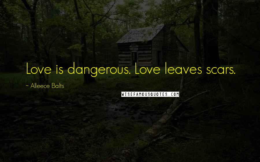 Alleece Balts Quotes: Love is dangerous. Love leaves scars.