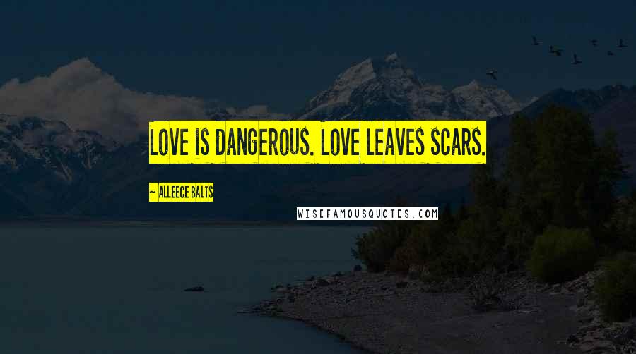 Alleece Balts Quotes: Love is dangerous. Love leaves scars.
