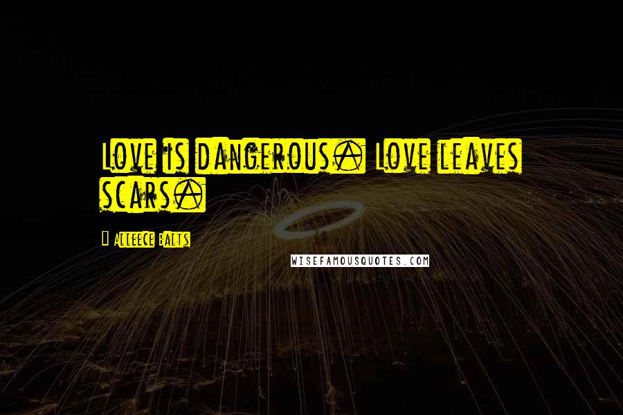 Alleece Balts Quotes: Love is dangerous. Love leaves scars.