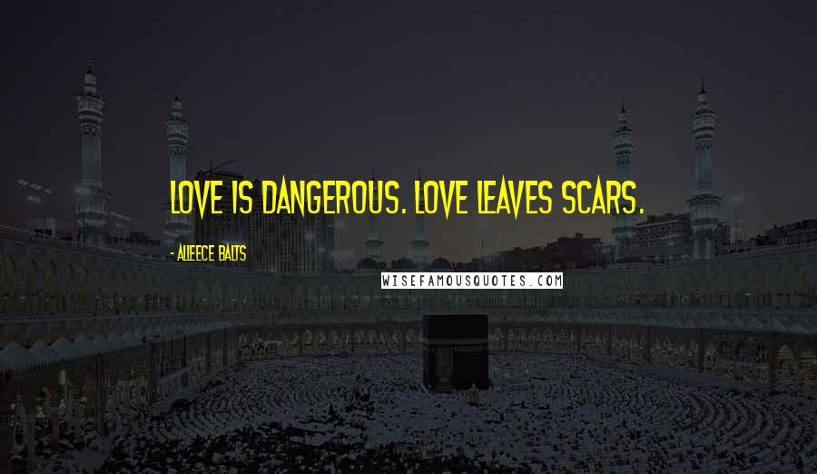 Alleece Balts Quotes: Love is dangerous. Love leaves scars.