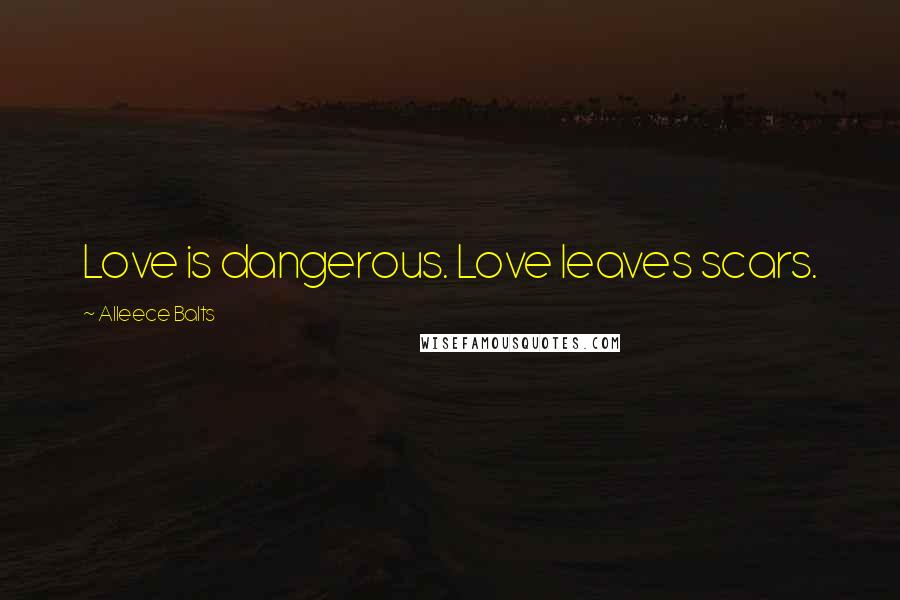 Alleece Balts Quotes: Love is dangerous. Love leaves scars.