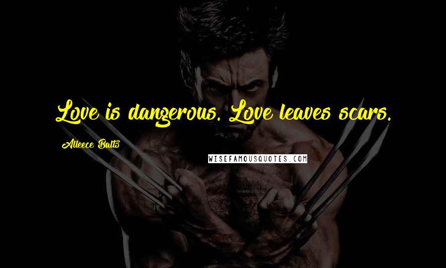 Alleece Balts Quotes: Love is dangerous. Love leaves scars.