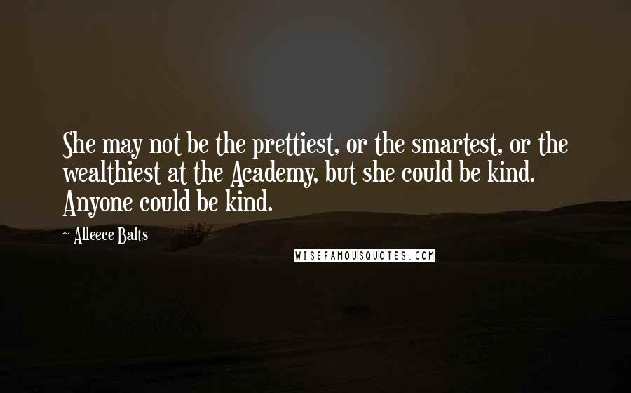 Alleece Balts Quotes: She may not be the prettiest, or the smartest, or the wealthiest at the Academy, but she could be kind. Anyone could be kind.