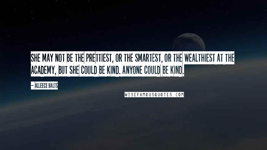 Alleece Balts Quotes: She may not be the prettiest, or the smartest, or the wealthiest at the Academy, but she could be kind. Anyone could be kind.