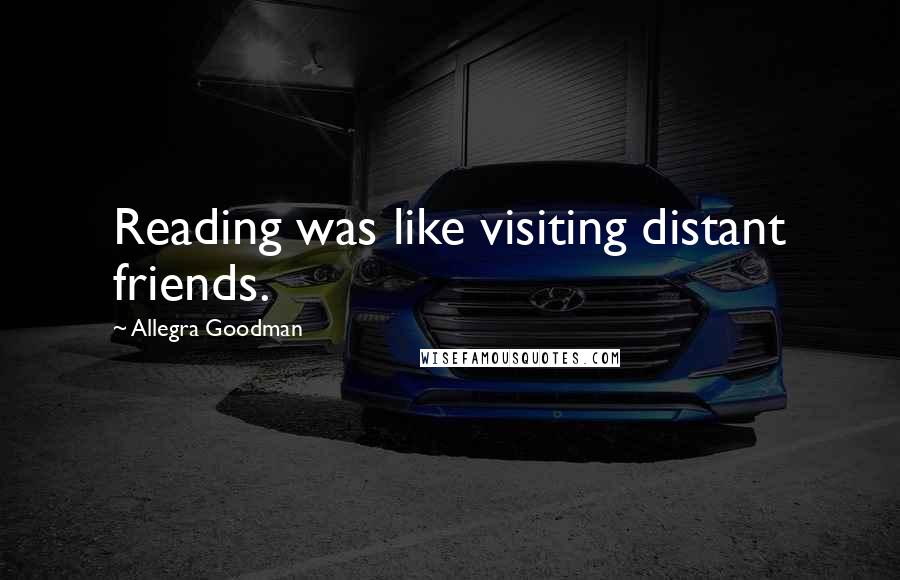 Allegra Goodman Quotes: Reading was like visiting distant friends.