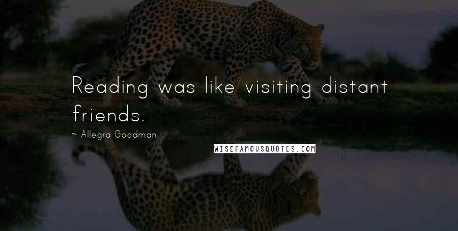 Allegra Goodman Quotes: Reading was like visiting distant friends.