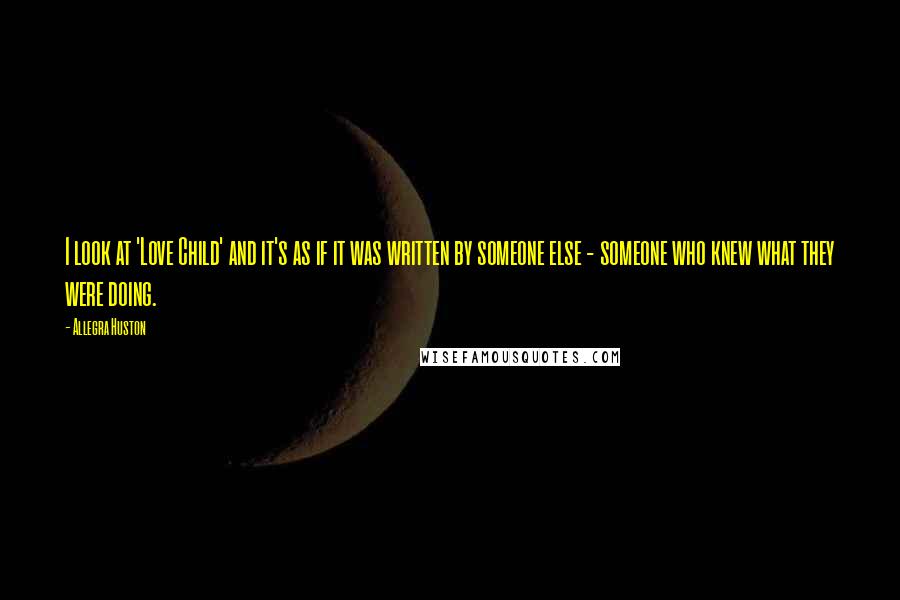 Allegra Huston Quotes: I look at 'Love Child' and it's as if it was written by someone else - someone who knew what they were doing.